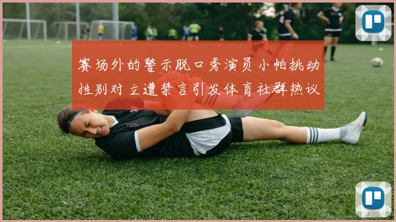 赛场外的警示脱口秀演员小帕挑动性别对立遭禁言引发体育社群热议