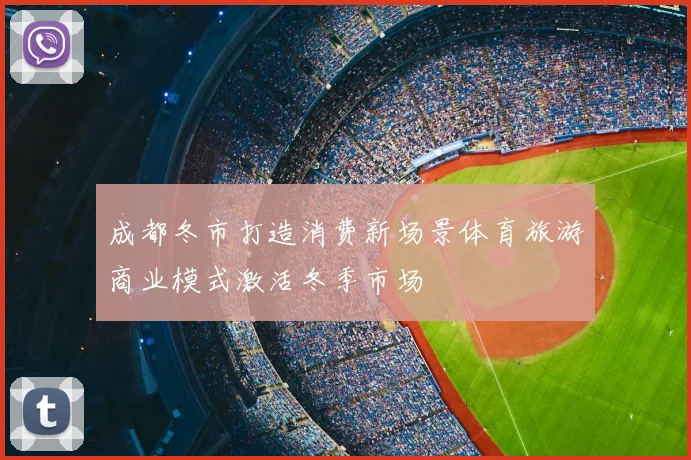 成都冬市打造消费新场景体育旅游商业模式激活冬季市场