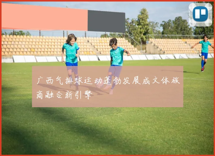 广西气排球运动蓬勃发展成文体旅商融合新引擎