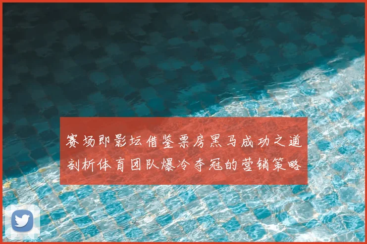 赛场即影坛借鉴票房黑马成功之道剖析体育团队爆冷夺冠的营销策略