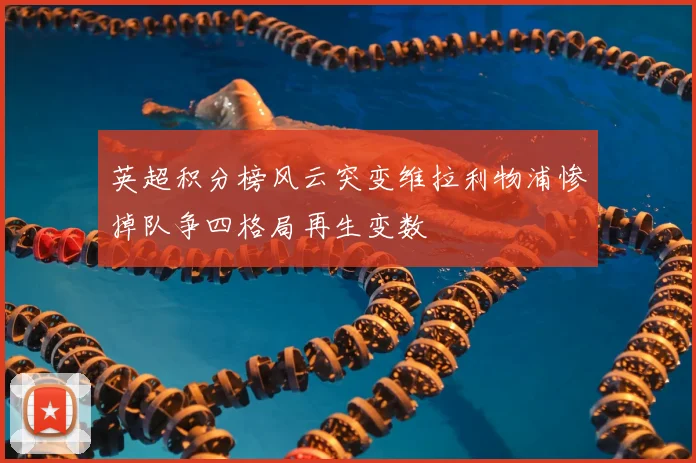 英超积分榜风云突变维拉利物浦惨掉队争四格局再生变数