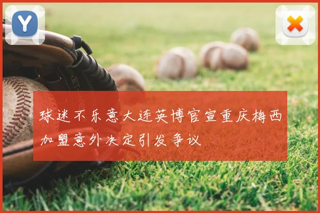 球迷不乐意大连英博官宣重庆梅西加盟意外决定引发争议