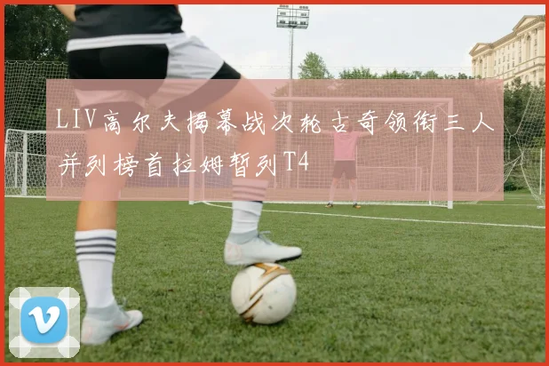 LIV高尔夫揭幕战次轮古奇领衔三人并列榜首拉姆暂列T4