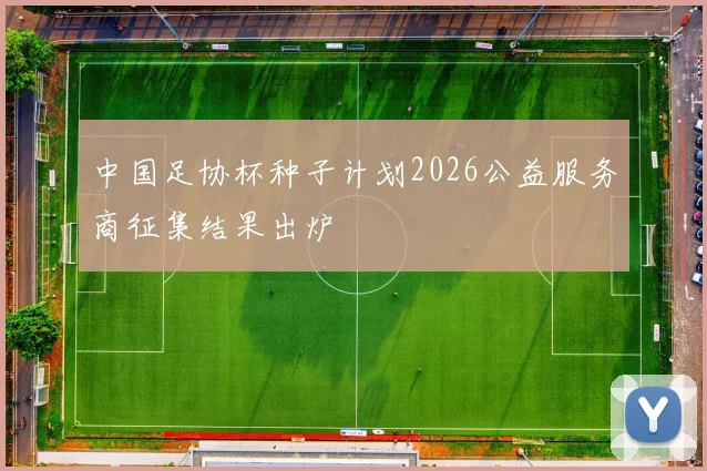 中国足协杯种子计划2026公益服务商征集结果出炉