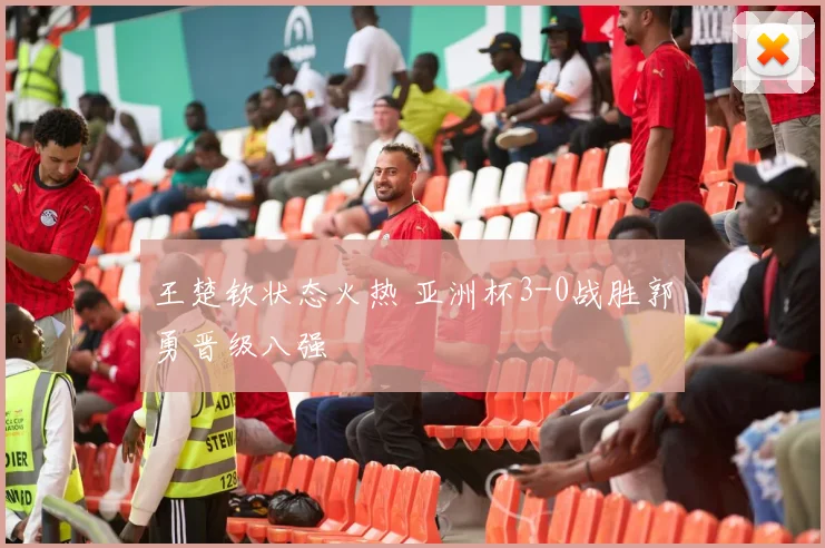 王楚钦状态火热 亚洲杯3-0战胜郭勇晋级八强