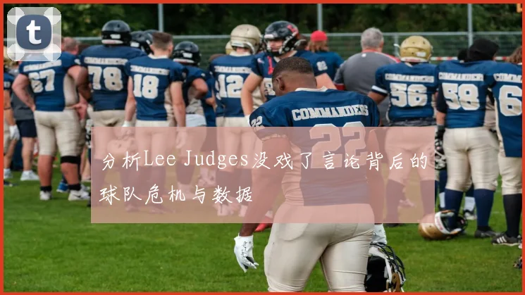 分析Lee Judges没戏了言论背后的球队危机与数据
