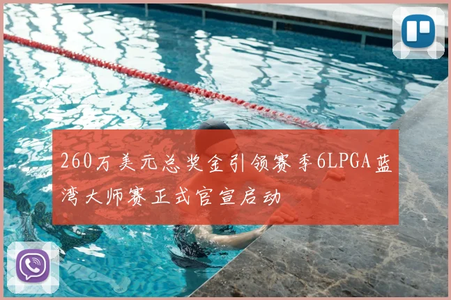 260万美元总奖金引领赛季6LPGA蓝湾大师赛正式官宣启动