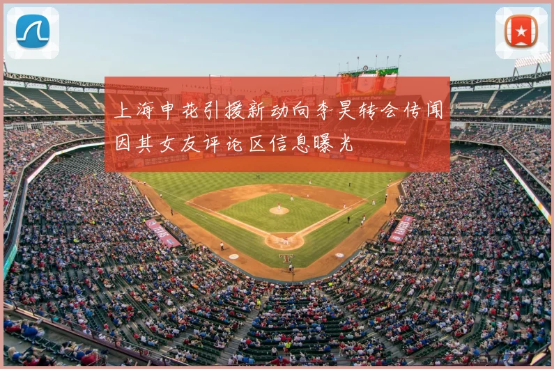 上海申花引援新动向李昊转会传闻因其女友评论区信息曝光