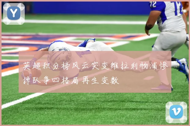 英超积分榜风云突变维拉利物浦惨掉队争四格局再生变数