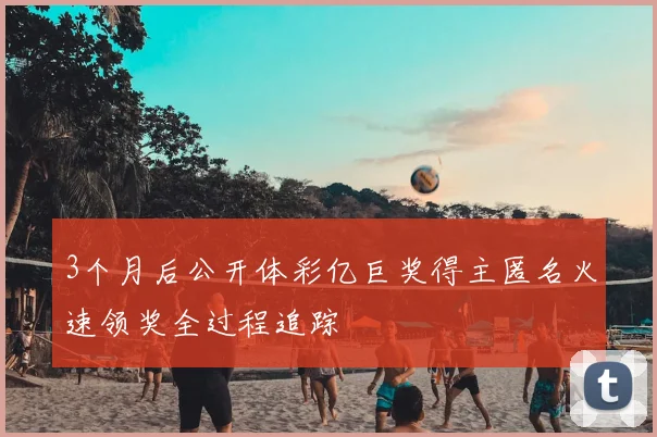 3个月后公开体彩亿巨奖得主匿名火速领奖全过程追踪