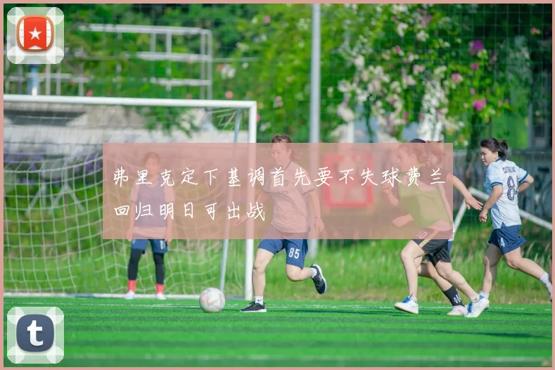 弗里克定下基调首先要不失球费兰回归明日可出战